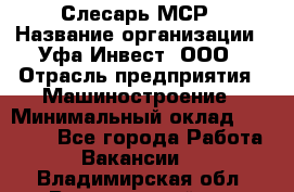 Слесарь МСР › Название организации ­ Уфа-Инвест, ООО › Отрасль предприятия ­ Машиностроение › Минимальный оклад ­ 48 000 - Все города Работа » Вакансии   . Владимирская обл.,Вязниковский р-н